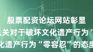 股票配资论坛网站彰显了司法机关对于破坏文化遗产行为“零容忍”的态度