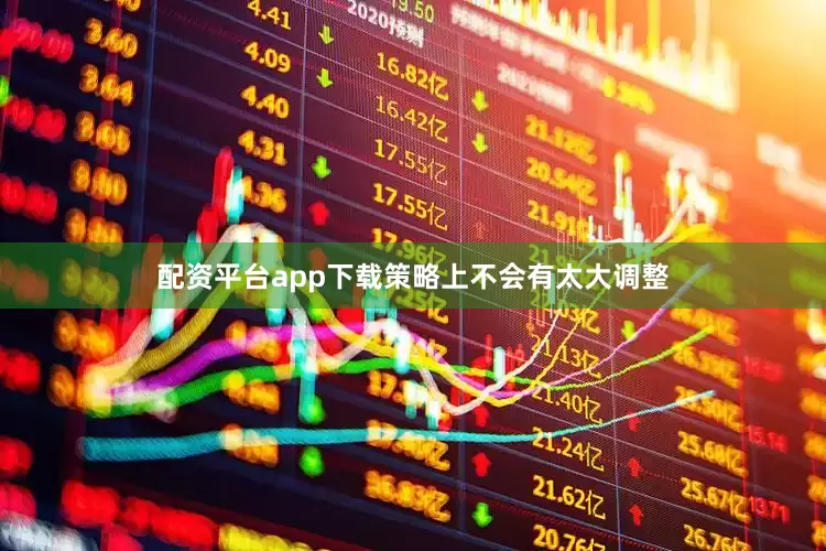 配资平台app下载策略上不会有太大调整