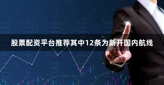 股票配资平台推荐其中12条为新开国内航线