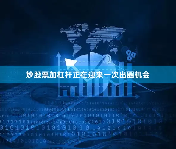 炒股票加杠杆正在迎来一次出圈机会