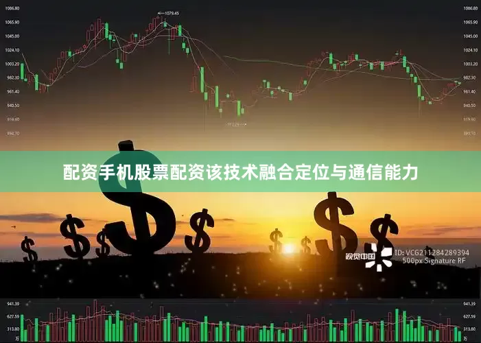 配资手机股票配资该技术融合定位与通信能力