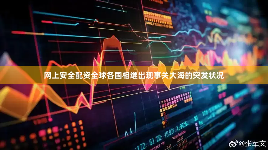 网上安全配资全球各国相继出现事关大海的突发状况