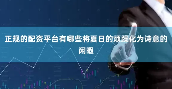 正规的配资平台有哪些将夏日的烦躁化为诗意的闲暇