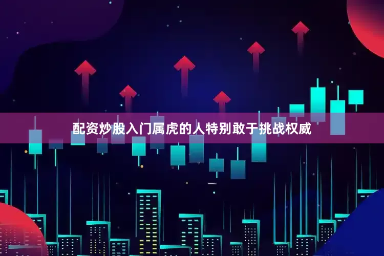 配资炒股入门属虎的人特别敢于挑战权威