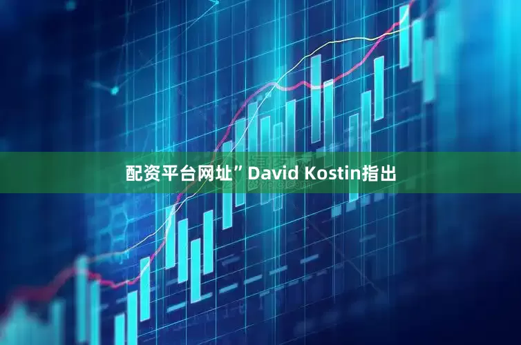 配资平台网址”David Kostin指出