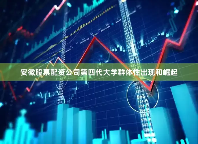 安徽股票配资公司第四代大学群体性出现和崛起