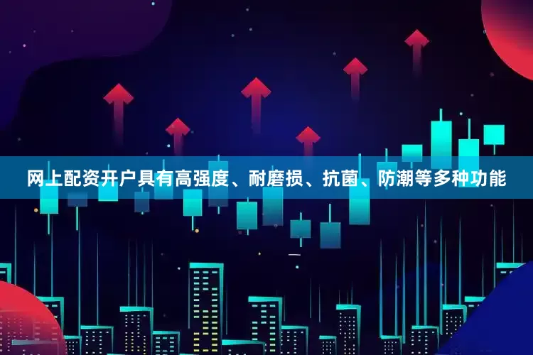 网上配资开户具有高强度、耐磨损、抗菌、防潮等多种功能