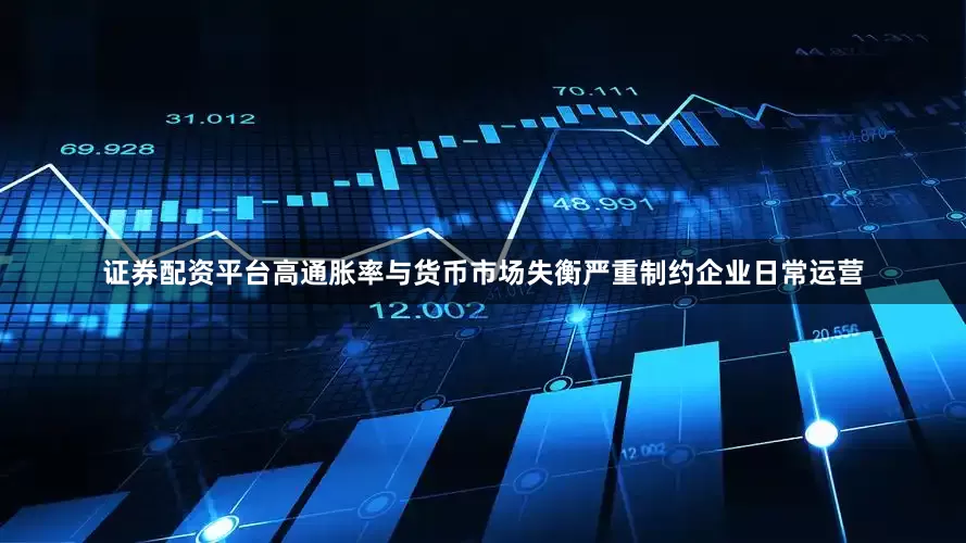 证券配资平台高通胀率与货币市场失衡严重制约企业日常运营
