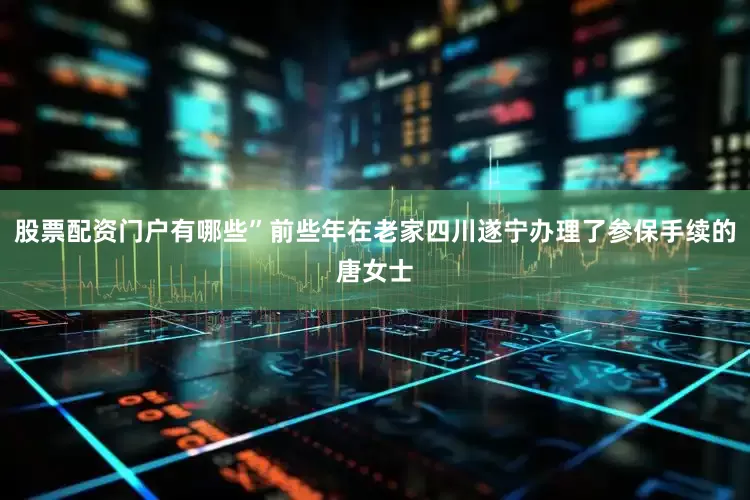 股票配资门户有哪些”前些年在老家四川遂宁办理了参保手续的唐女士
