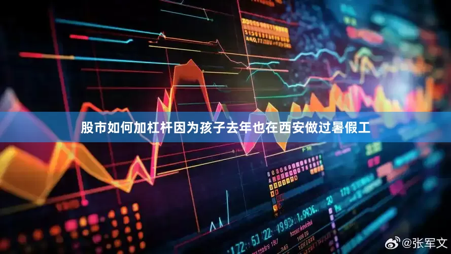股市如何加杠杆因为孩子去年也在西安做过暑假工