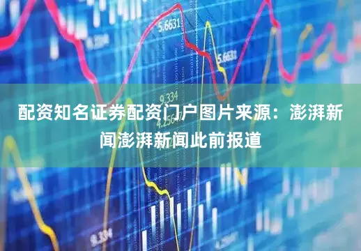 配资知名证券配资门户图片来源:澎湃新闻澎湃新闻此前报道