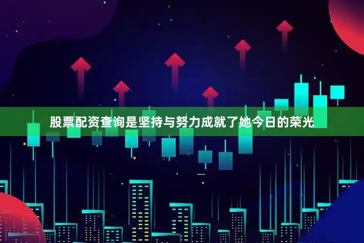 股票配资查询是坚持与努力成就了她今日的荣光