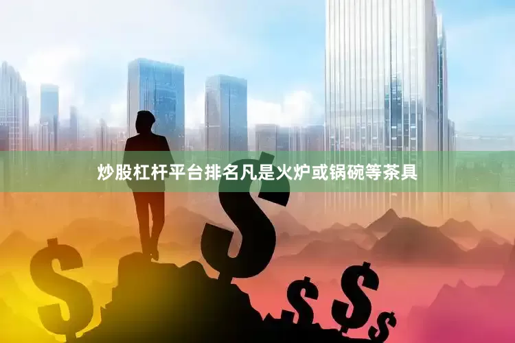 炒股杠杆平台排名凡是火炉或锅碗等茶具