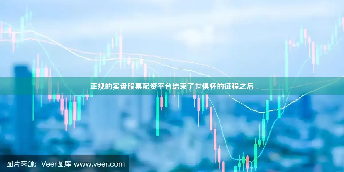 正规的实盘股票配资平台结束了世俱杯的征程之后