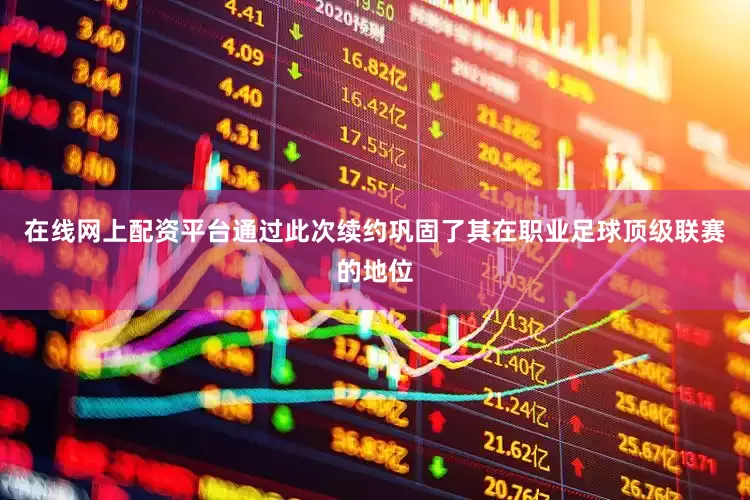 在线网上配资平台通过此次续约巩固了其在职业足球顶级联赛的地位