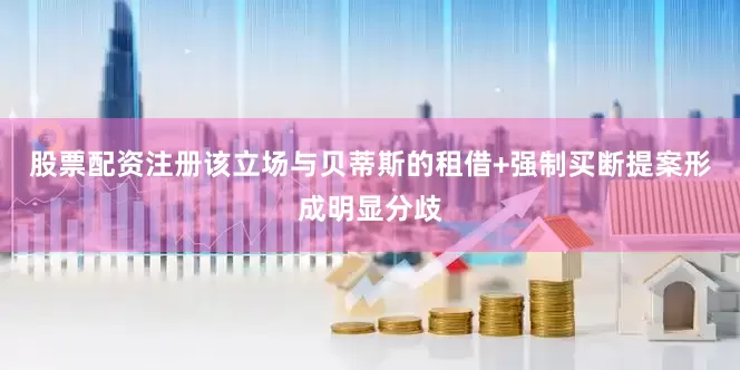 股票配资注册该立场与贝蒂斯的租借+强制买断提案形成明显分歧