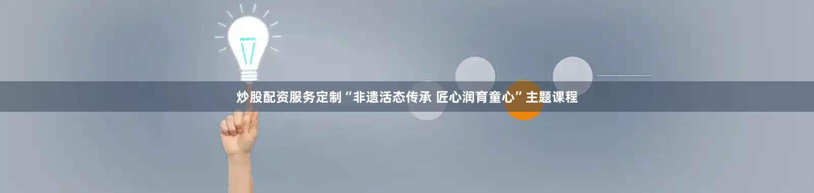炒股配资服务定制“非遗活态传承 匠心润育童心”主题课程