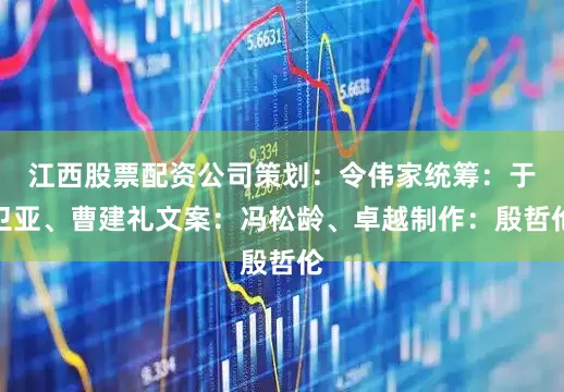 江西股票配资公司　　策划：令伟家　　统筹：于卫亚、曹建礼　　文案：冯松龄、卓越　　制作：殷哲伦
