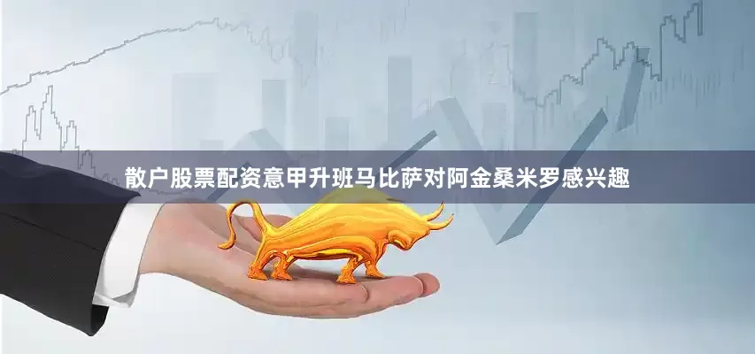 散户股票配资意甲升班马比萨对阿金桑米罗感兴趣