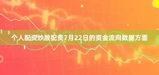 个人配资炒股配资7月22日的资金流向数据方面