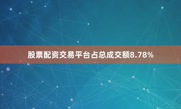 股票配资交易平台占总成交额8.78%