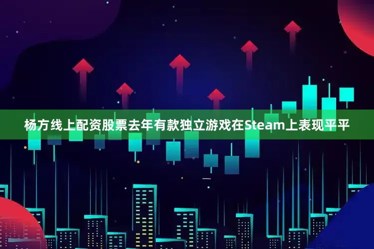 杨方线上配资股票去年有款独立游戏在Steam上表现平平