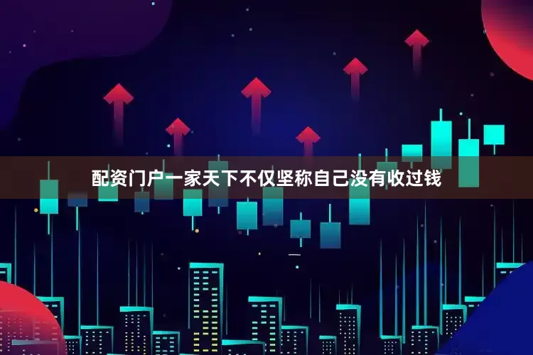 配资门户一家天下不仅坚称自己没有收过钱