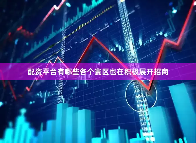 配资平台有哪些各个赛区也在积极展开招商