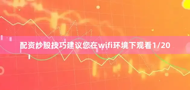 配资炒股技巧建议您在wifi环境下观看1/20