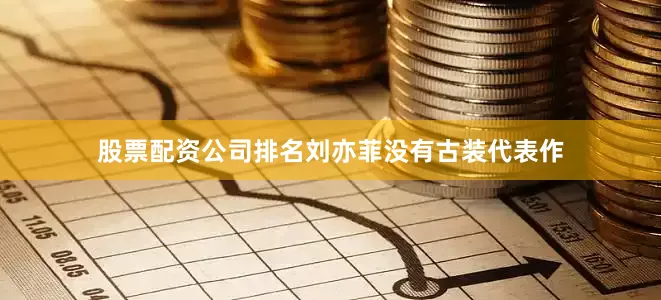 股票配资公司排名刘亦菲没有古装代表作