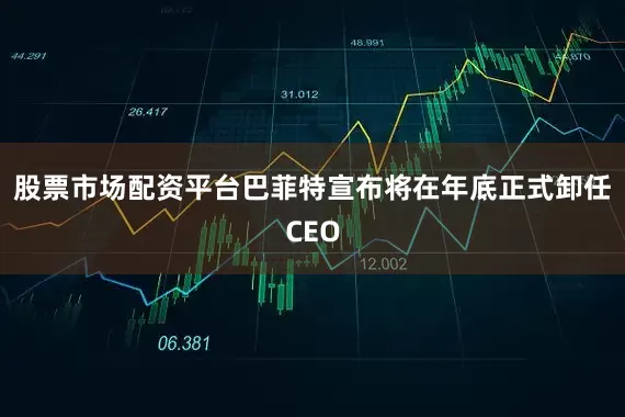 股票市场配资平台巴菲特宣布将在年底正式卸任CEO