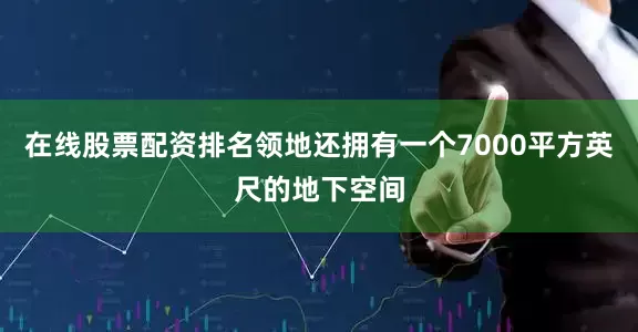 在线股票配资排名领地还拥有一个7000平方英尺的地下空间