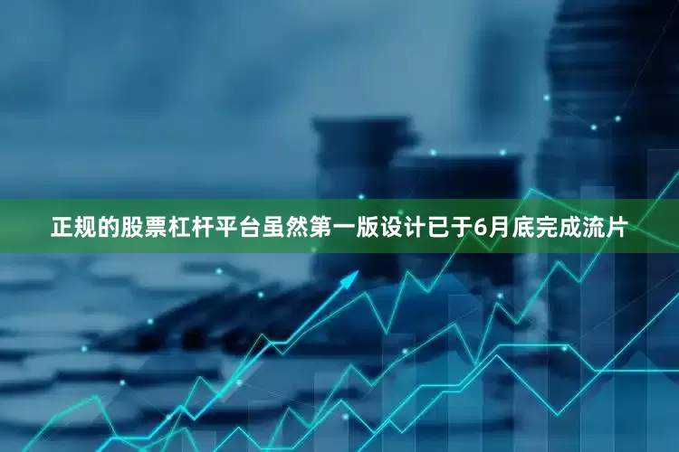 正规的股票杠杆平台虽然第一版设计已于6月底完成流片
