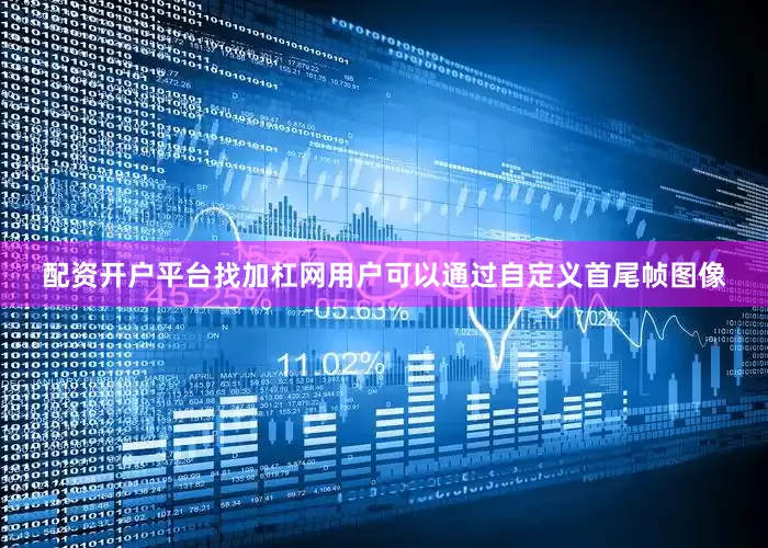 配资开户平台找加杠网用户可以通过自定义首尾帧图像