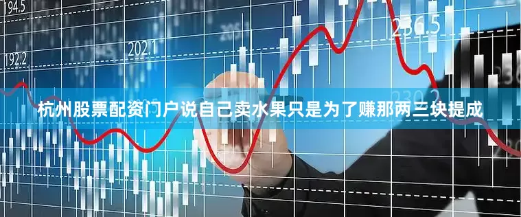 杭州股票配资门户说自己卖水果只是为了赚那两三块提成