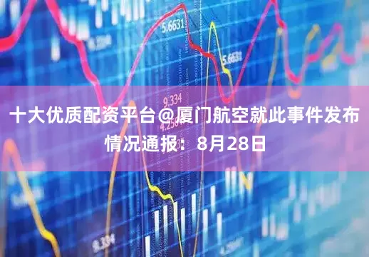 十大优质配资平台＠厦门航空就此事件发布情况通报：8月28日