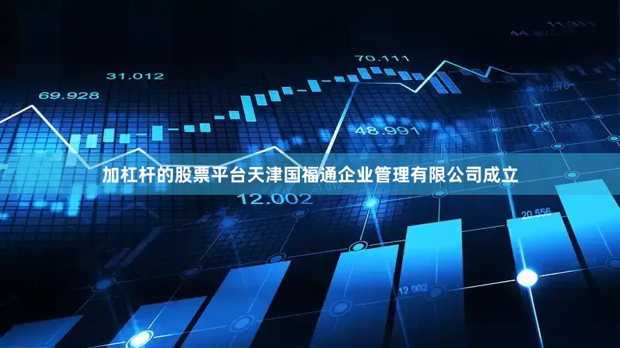 加杠杆的股票平台天津国福通企业管理有限公司成立