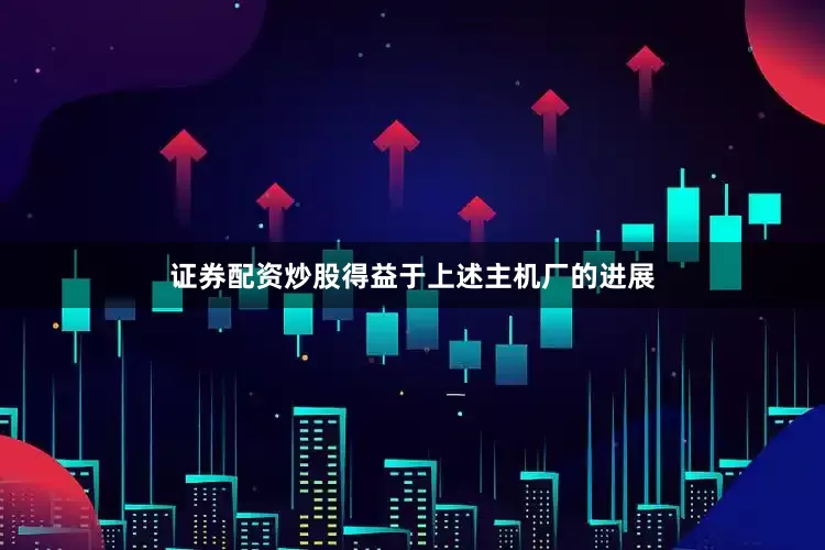 证券配资炒股　　得益于上述主机厂的进展