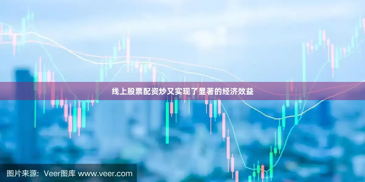 线上股票配资炒又实现了显著的经济效益