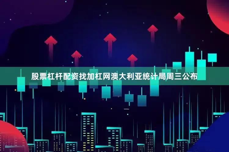 股票杠杆配资找加杠网　　澳大利亚统计局周三公布