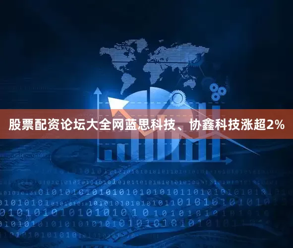 股票配资论坛大全网蓝思科技、协鑫科技涨超2%