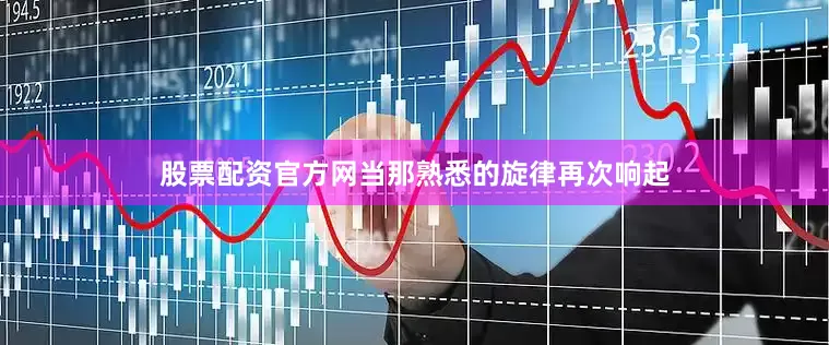 股票配资官方网当那熟悉的旋律再次响起