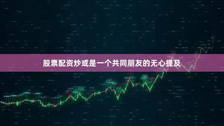股票配资炒或是一个共同朋友的无心提及
