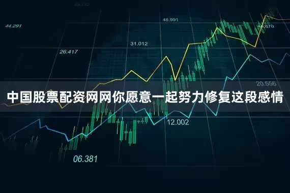 中国股票配资网网你愿意一起努力修复这段感情