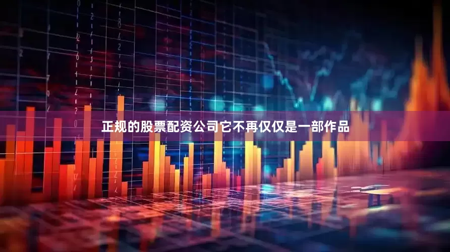 正规的股票配资公司它不再仅仅是一部作品
