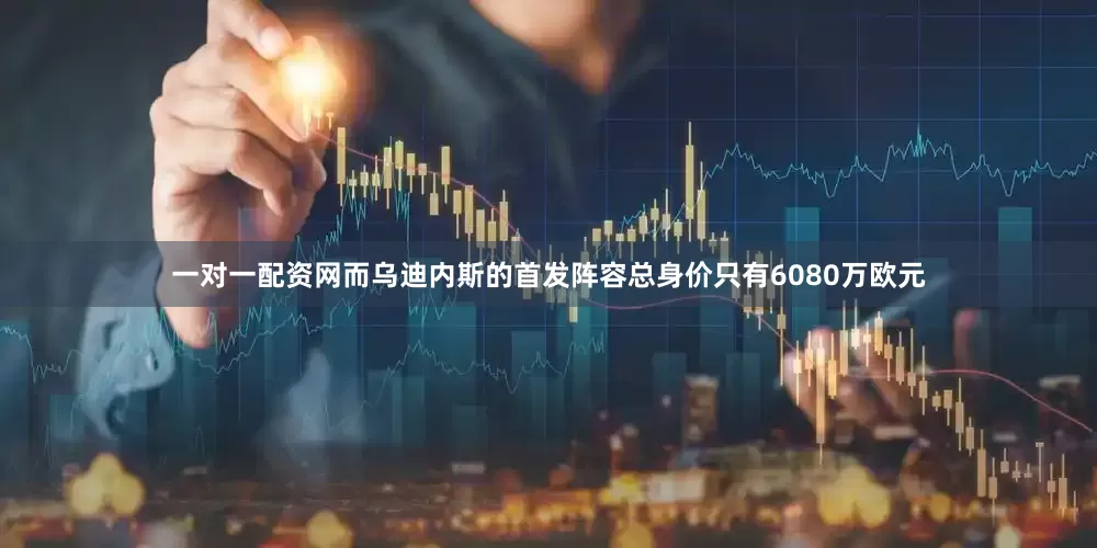 一对一配资网而乌迪内斯的首发阵容总身价只有6080万欧元