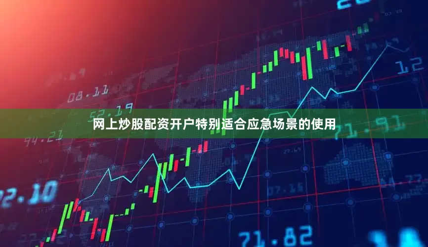 网上炒股配资开户特别适合应急场景的使用