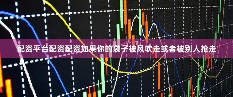 配资平台配资配资如果你的袋子被风吹走或者被别人抢走