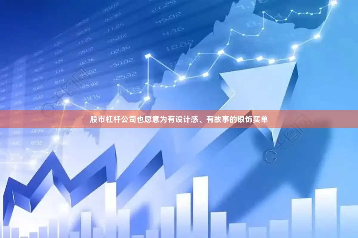 股市杠杆公司也愿意为有设计感、有故事的银饰买单