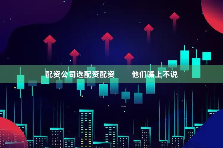 配资公司选配资配资        他们嘴上不说